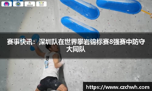 赛事快讯：深圳队在世界攀岩锦标赛8强赛中防守大同队