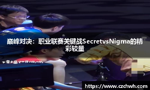 巅峰对决：职业联赛关键战SecretvsNigma的精彩较量