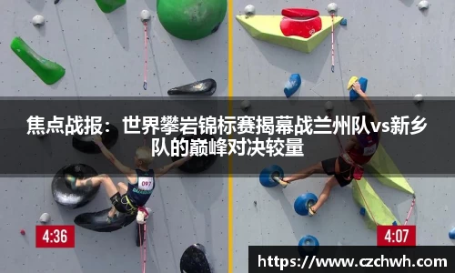 焦点战报：世界攀岩锦标赛揭幕战兰州队vs新乡队的巅峰对决较量