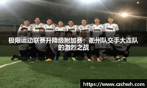 极限运动联赛升降级附加赛：衢州队交手大连队的激烈之战