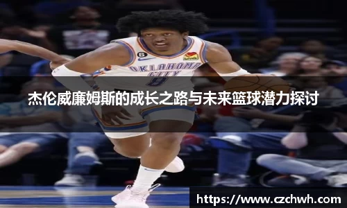 杰伦威廉姆斯的成长之路与未来篮球潜力探讨