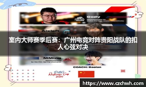 室内大师赛季后赛：广州电竞对阵贵阳战队的扣人心弦对决