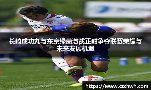 长崎成功丸与东京绿茵激战正酣争夺联赛荣耀与未来发展机遇